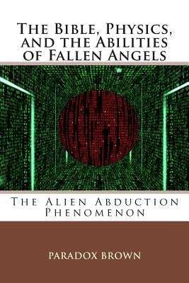 The Bible, Physics, and the Abilities of Fallen Angels: The Alien Abduction Phenomenon Paperback Seekye1.com Online Publishing
