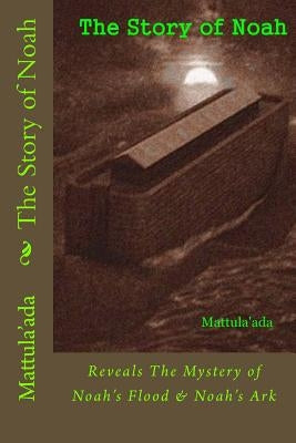 The Story of Noah: Reveals The Mystery of Noah's Flood & Noah's Ark Paperback Createspace Independent Publishing Platform
