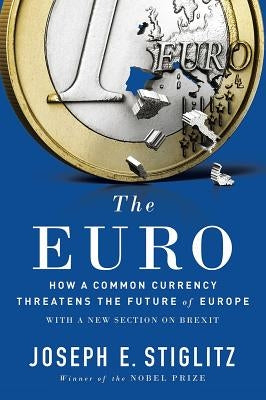 The Euro: How a Common Currency Threatens the Future of Europe by Stiglitz, Joseph E.