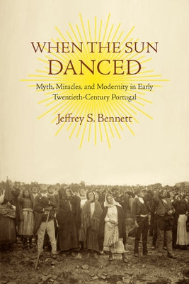 When the Sun Danced: Myth, Miracles, and Modernity in Early Twentieth-Century Portugal Paperback University of Virginia Press