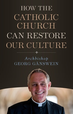 How the Catholic Church Can Restore Our Culture by Ganswein, Archbishop Georg