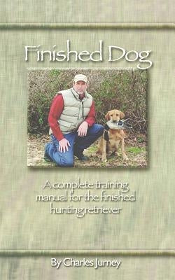 Finished Dog: A complete training manual for the finished hunting retriever Paperback Information Age Publishing