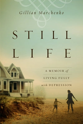 Still Life: A Memoir of Living Fully with Depression by Marchenko, Gillian