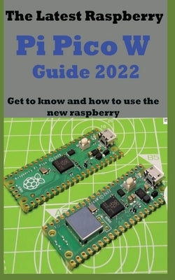 The Latest Raspberry Pi Pico W Guide 2022: Get to know and how to use the new raspberry Paperback Independently Published
