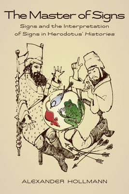 The Master of Signs: Signs and the Interpretation of Signs in Herodotus' Histories by Hollmann, Alexander