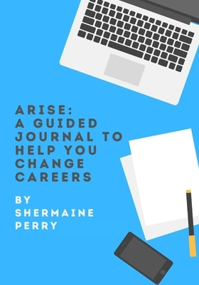 Arise: A Guided Journal To Help You Change Careers by Perry, Shermaine