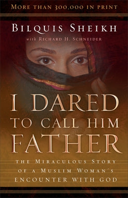 I Dared to Call Him Father: The Miraculous Story of a Muslim Woman's Encounter with God by Sheikh, Bilquis