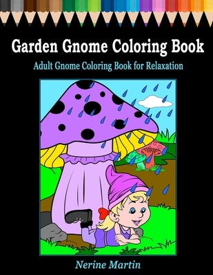 Garden Gnome Coloring Book: Adult Gnome Coloring Book for Relaxation featuring 30 Fun and Cute Large Print Gnome Scenes to Color by Martin, Nerine