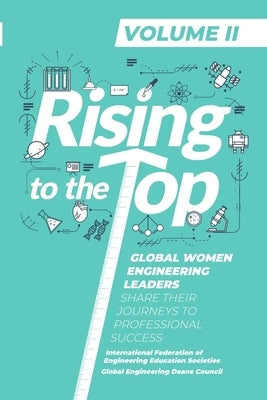 Rising to the Top: Volume II: Global Women Engineering Leaders Share their Journeys to Professional Success by International Federation of Engineering