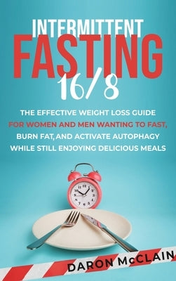 Intermittent Fasting 16/8: The Effective Weight Loss Guide for Women and Men Wanting to Fast, Burn Fat, and Activate Autophagy While Still Enjoyi by McClain, Daron