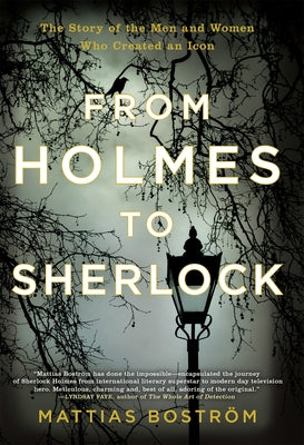 From Holmes to Sherlock: The Story of the Men and Women Who Created an Icon by Bostrom, Mattias