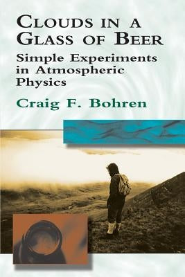 Clouds in a Glass of Beer: Simple Experiments in Atmospheric Physics Dover Publications