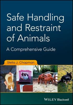 Safe Handling and Restraint of Animals: A Comprehensive Guide by Chapman, Stella J.