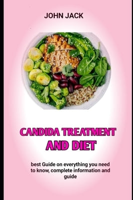 Candida Treatment and Diet: The Candida Diet Food List, Candida Cleansing And Yeast Infection by Jack, John