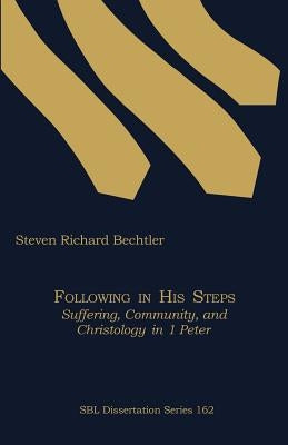 Following in His Steps: Suffering, Community, and Christology in 1 Peter by Bechtler, Steven Richard