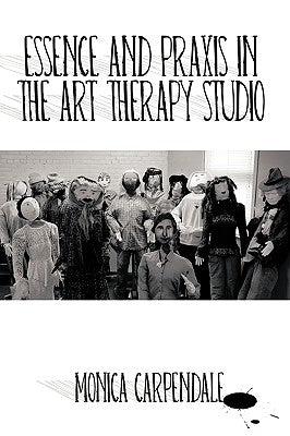 Essence and Praxis in the Art Therapy Studio by Carpendale, Monica