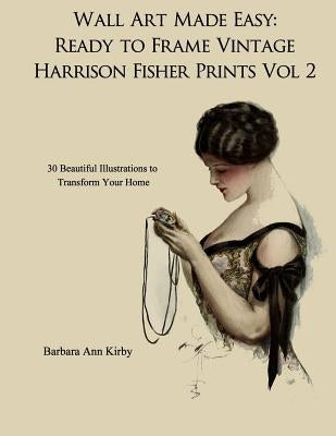 Wall Art Made Easy: Ready to Frame Vintage Harrison Fisher Prints Volume 2: 30 Beautiful Illustrations to Transform Your Home by Kirby, Barbara Ann