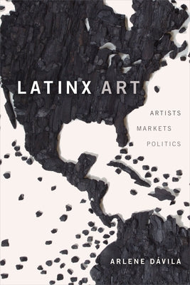 Latinx Art: Artists, Markets, and Politics by Dávila, Arlene