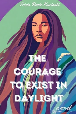 The Courage to Exist in Daylight Paperback Tricia Renee Kucinski