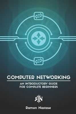 Computer Networking: An Introductory Guide for Complete Beginners by Nastase, Ramon