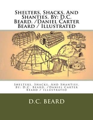 Shelters, Shacks, And Shanties. By: D.C. Beard. /Daniel Carter Beard / Illustrated Paperback Createspace Independent Publishing Platform