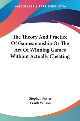 The Theory and Practice of Gamesmanship or the Art of Winning Games Without Actually Cheating by Potter, Stephen