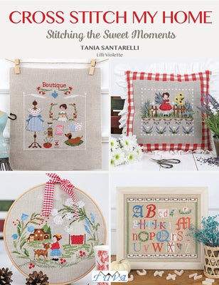 Cross Stitch My Home: Stitching the Sweet Moments by Santarelli, Tania