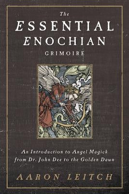 The Essential Enochian Grimoire: An Introduction to Angel Magick from Dr. John Dee to the Golden Dawn by Leitch, Aaron