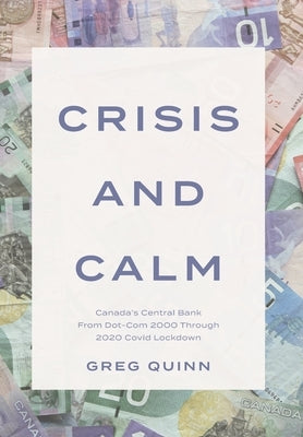 Crisis and Calm: Canada's Central Bank From Dot-Com 2000 Through 2020 Covid Lockdown by Quinn, Greg