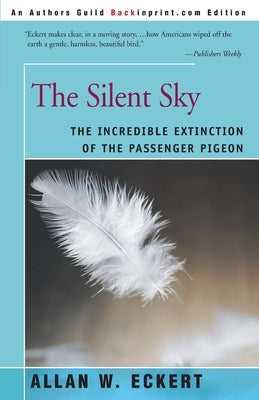 The Silent Sky: The Incredible Extinction of the Passenger Pigeon by Eckert, Allan W.