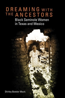 Dreaming with the Ancestors: Black Seminole Women in Texas and Mexico by Mock, Shirley B.