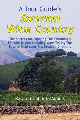 A Tour Guide's Sonoma Wine Country: The Secrets for Enjoying This Charmingly Eclectic Region Including Wine Tasting Tips, Maps & a Detailed Winery Dir Paperback Cuore Libre Publishing