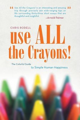 Use All the Crayons!: The Colorful Guide to Simple Human Happiness by Rodell, Chris