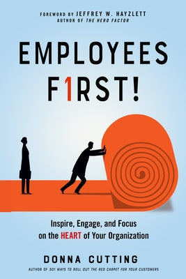 Employees First!: Inspire, Engage, and Focus on the Heart of Your Organization by Cutting, Donna