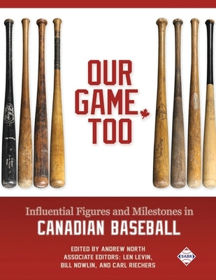 Our Game, Too: Influential Figures and Milestones in Canadian Baseball by North, Andrew