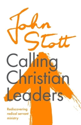 Calling Christian Leaders: Rediscovering radical servant ministry by Stott, John