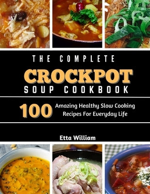 The Complete Crockpot SOUP Cookbook: 100 Amazing Healthy Slow Cooking Recipes For Everyday Life Paperback Independently Published