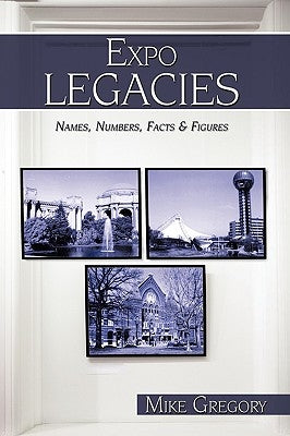 Expo Legacies: Names, Numbers, Facts & Figures by Gregory, Mike