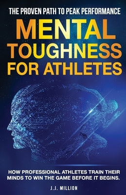 Mental Toughness for Athletes: The Proven Path To Peak Performance: How Professional Athletes Train Their Minds To Win The Game Before It Begins Paperback J.J. Million