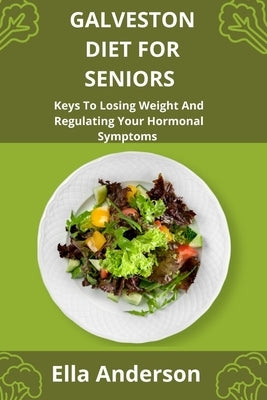 Galveston Diet For Seniors: Keys To Losing Weight And Regulating Your Hormonal Symptoms by Anderson, Ella