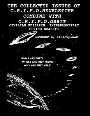 The Collected Issues of the C.R.I.F.O.Newsletter Combine with C.R.I.F.O.Orbit: Civilian Research, Interplanetary Flying Objects by Stringfield, Leonard H.