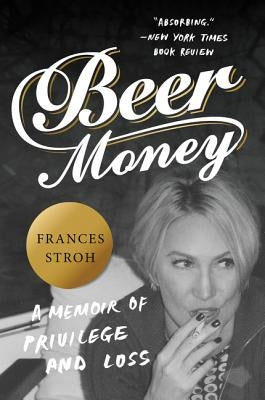 Beer Money: A Memoir of Privilege and Loss by Stroh, Frances