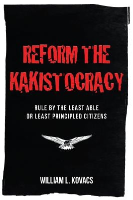 Reform the Kakistocracy: Rule by the Least Able or Least Principled Citizens Paperback Newman Springs Publishing, Inc.