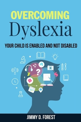 Overcoming Dyslexia: Your Child Is Enabled And Not Disabled by Forest, Jimmy D.