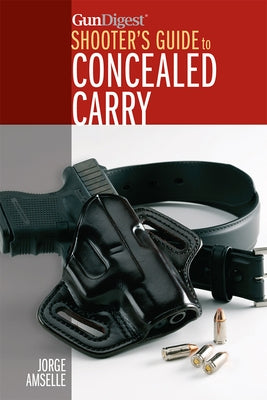 Gun Digest's Shooter's Guide to Concealed Carry by Amselle, Jorge