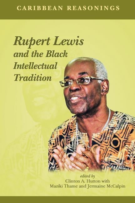 Caribbean Reasonings: Rupert Lewis and the Black Intellectual Tradition by Hutton, Clinton A.