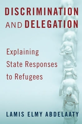Discrimination and Delegation: Explaining State Responses to Refugees Paperback Oxford University Press, USA