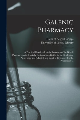 Galenic Pharmacy: a Practical Handbook to the Processes of the British Pharmacopoeia Specially Designed as a Guide for the Student or Ap Paperback Legare Street Press