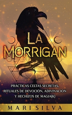 La Morrigan: Prácticas celtas secretas, rituales de devoción, adivinación y hechizos de magia(k) by Silva, Mari