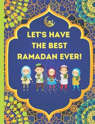 Let's Have The Best Ramadan Ever!: Beautifully Illustrated, Fun, & Easy to Understand For Children To Learn What To Do During Ramadan by Kennedy, Leon